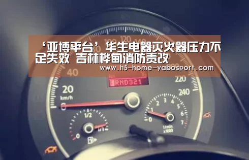 ‘亚博平台’华生电器灭火器压力不足失效 吉林桦甸消防责改(图4) 亚博