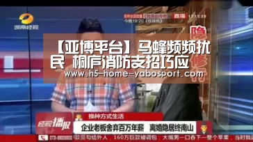 【亚博平台】马蜂频频扰民  桐庐消防支招巧应对