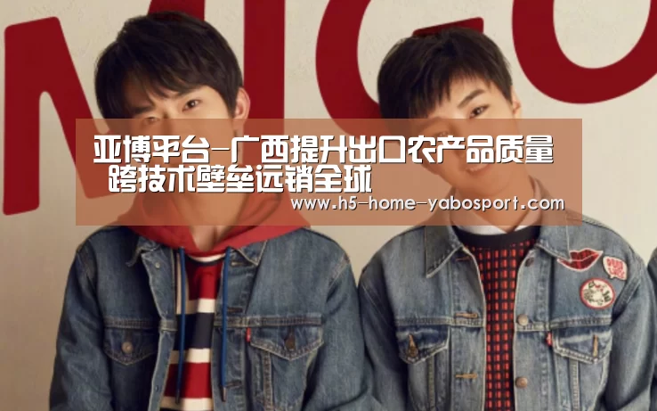 亚博平台-广西提升出口农产品质量 跨技术壁垒远销全球(图2) 亚博